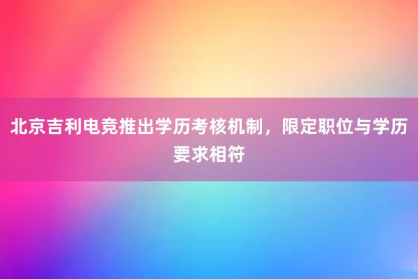 北京吉利电竞推出学历考核机制，限定职位与学历要求相符