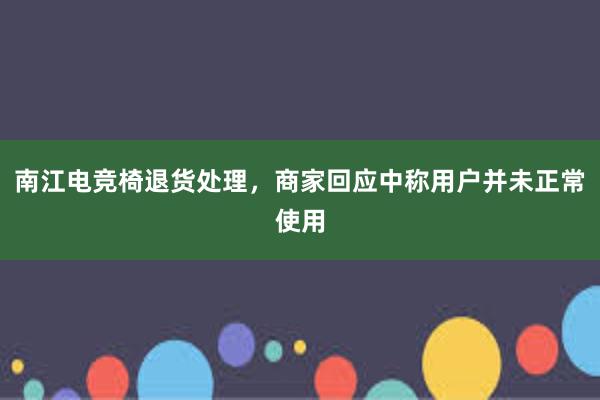 南江电竞椅退货处理，商家回应中称用户并未正常使用