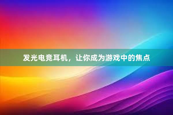 发光电竞耳机，让你成为游戏中的焦点