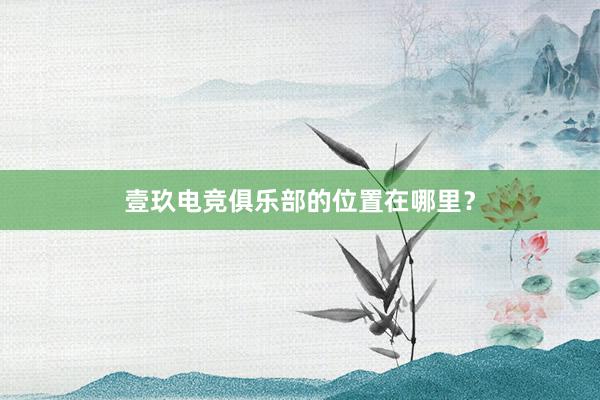 壹玖电竞俱乐部的位置在哪里？