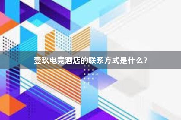 壹玖电竞酒店的联系方式是什么？