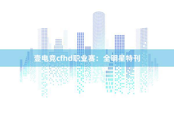 壹电竞cfhd职业赛：全明星特刊