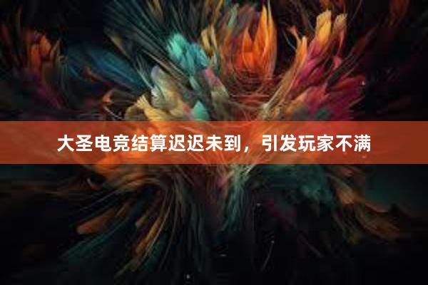 大圣电竞结算迟迟未到，引发玩家不满