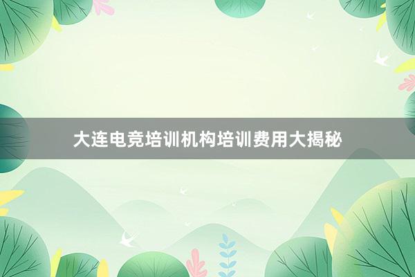 大连电竞培训机构培训费用大揭秘