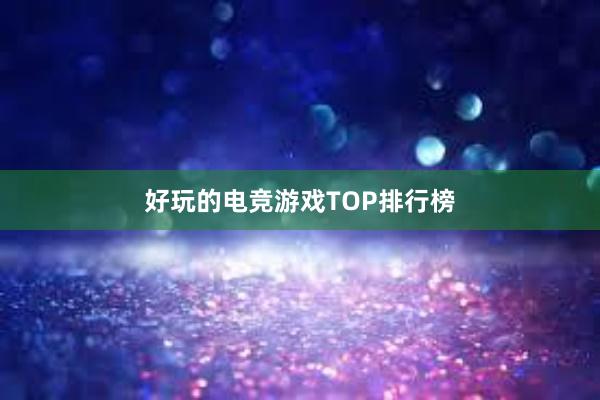 好玩的电竞游戏TOP排行榜