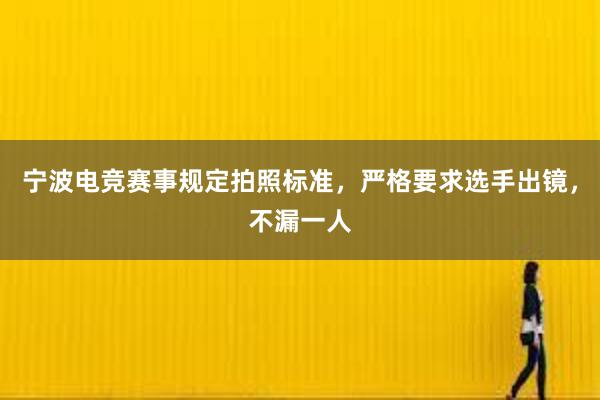 宁波电竞赛事规定拍照标准，严格要求选手出镜，不漏一人