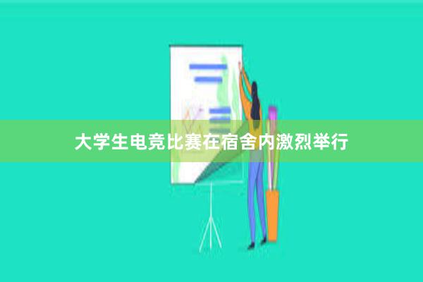 大学生电竞比赛在宿舍内激烈举行