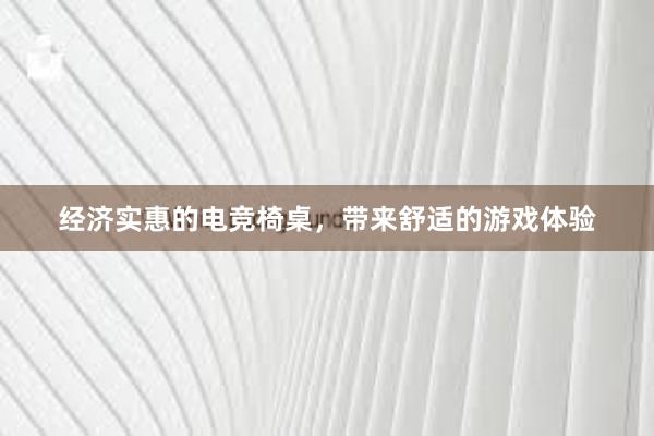 经济实惠的电竞椅桌，带来舒适的游戏体验