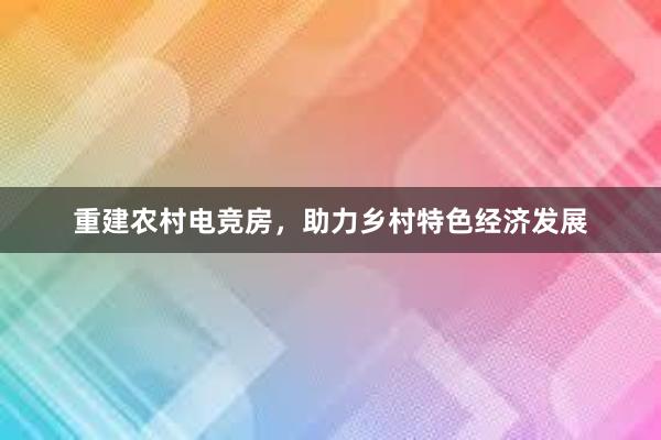 重建农村电竞房，助力乡村特色经济发展