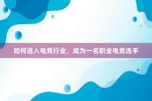 如何进入电竞行业，成为一名职业电竞选手