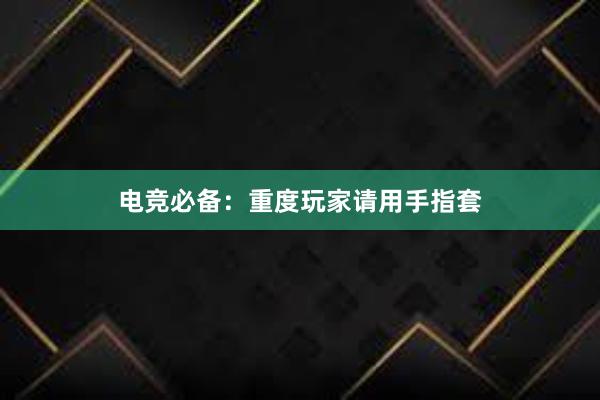 电竞必备：重度玩家请用手指套