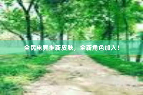 全民电竞推新皮肤，全新角色加入！