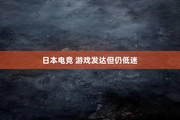 日本电竞 游戏发达但仍低迷