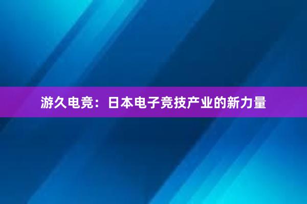 游久电竞：日本电子竞技产业的新力量