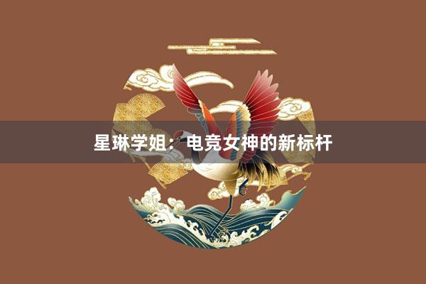 星琳学姐：电竞女神的新标杆