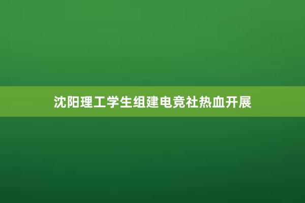 沈阳理工学生组建电竞社热血开展