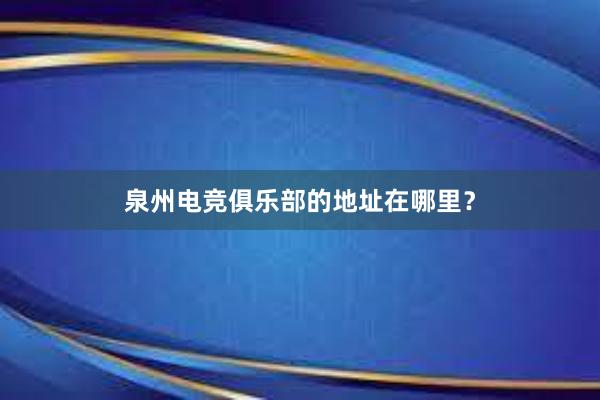 泉州电竞俱乐部的地址在哪里？