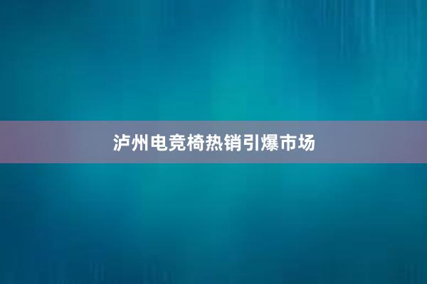 泸州电竞椅热销引爆市场