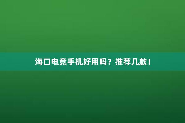 海口电竞手机好用吗？推荐几款！