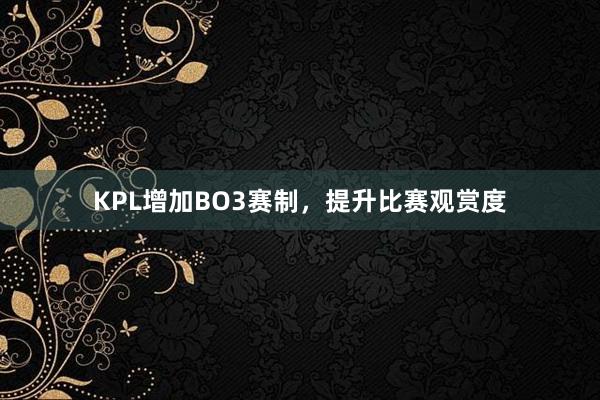 KPL增加BO3赛制，提升比赛观赏度