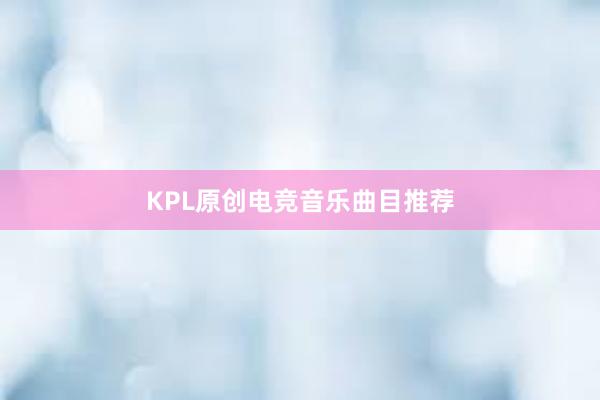 KPL原创电竞音乐曲目推荐