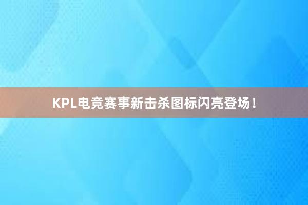 KPL电竞赛事新击杀图标闪亮登场！