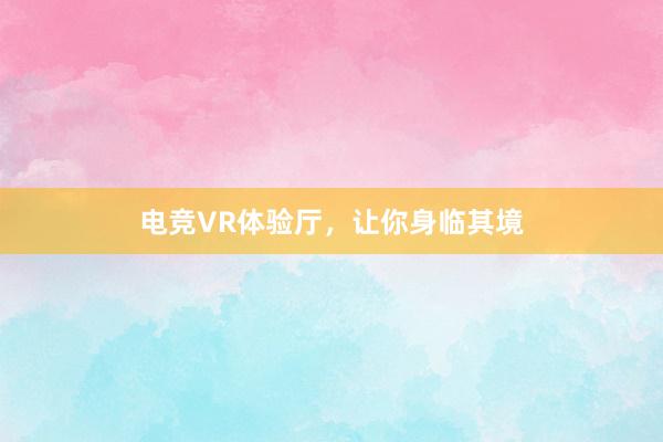 电竞VR体验厅，让你身临其境