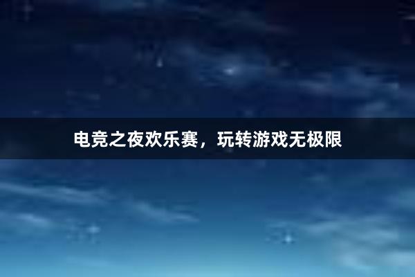 电竞之夜欢乐赛，玩转游戏无极限