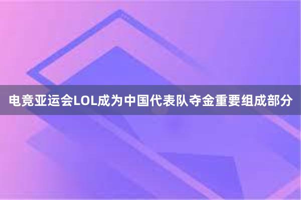 电竞亚运会LOL成为中国代表队夺金重要组成部分