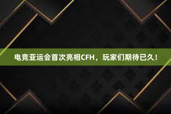 电竞亚运会首次亮相CFH，玩家们期待已久！