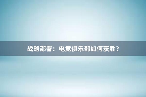 战略部署：电竞俱乐部如何获胜？