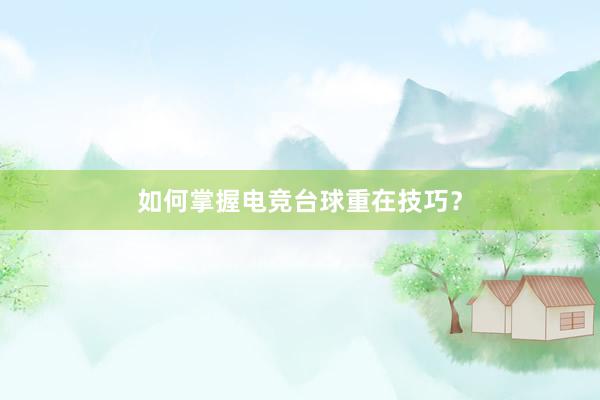 如何掌握电竞台球重在技巧？