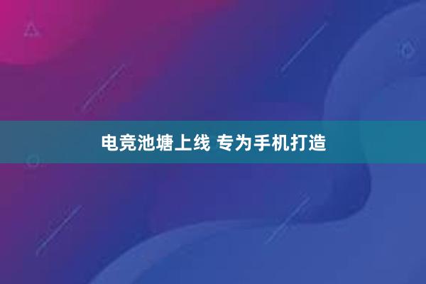 电竞池塘上线 专为手机打造