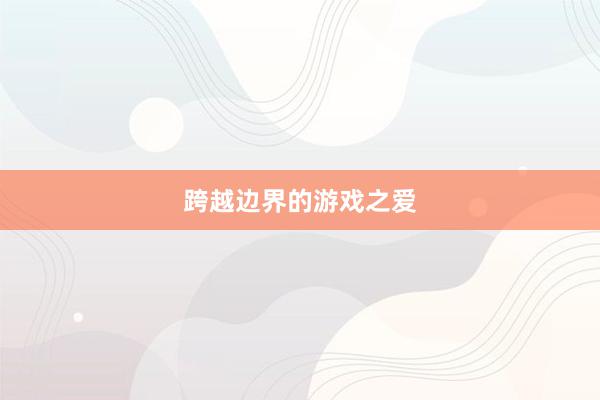 跨越边界的游戏之爱