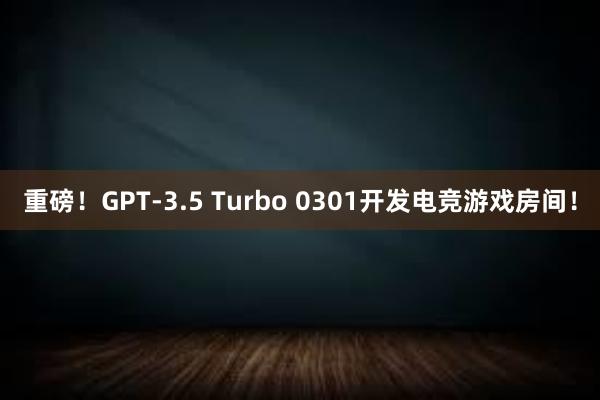 重磅！GPT-3.5 Turbo 0301开发电竞游戏房间！