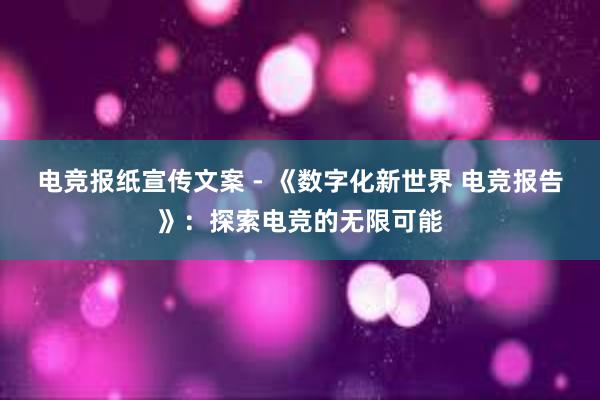 电竞报纸宣传文案 - 《数字化新世界 电竞报告》：探索电竞的无限可能