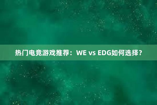 热门电竞游戏推荐：WE vs EDG如何选择？