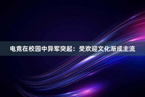 电竞在校园中异军突起：受欢迎文化渐成主流