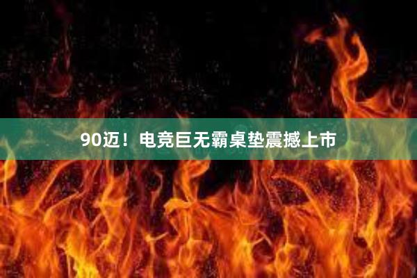 90迈！电竞巨无霸桌垫震撼上市