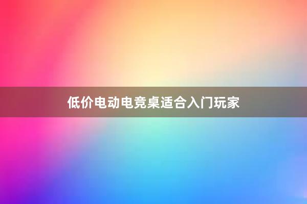 低价电动电竞桌适合入门玩家