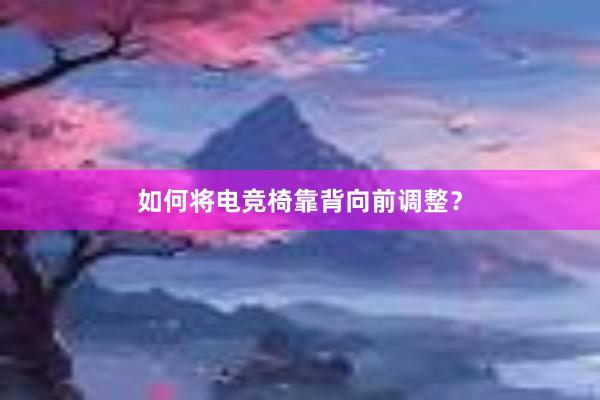 如何将电竞椅靠背向前调整？