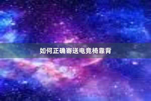 如何正确寄送电竞椅靠背