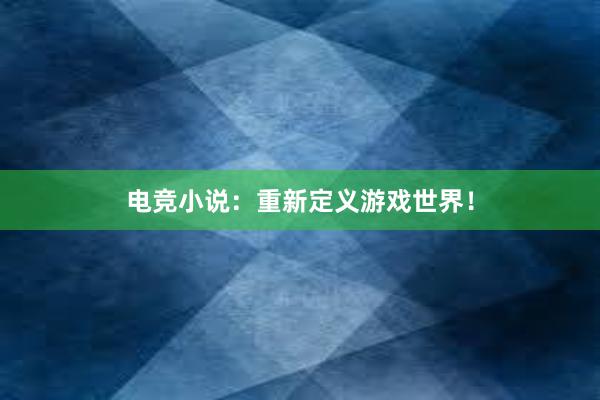 电竞小说：重新定义游戏世界！