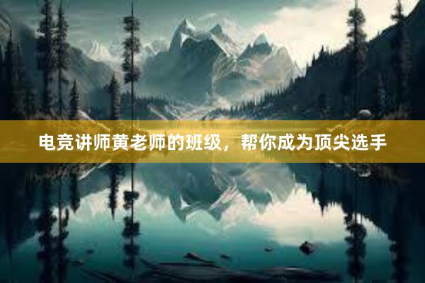 电竞讲师黄老师的班级，帮你成为顶尖选手