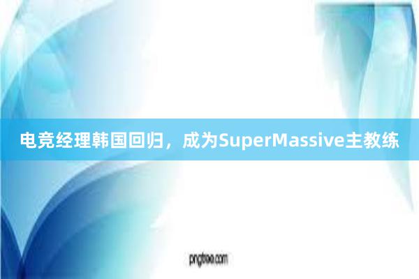 电竞经理韩国回归，成为SuperMassive主教练