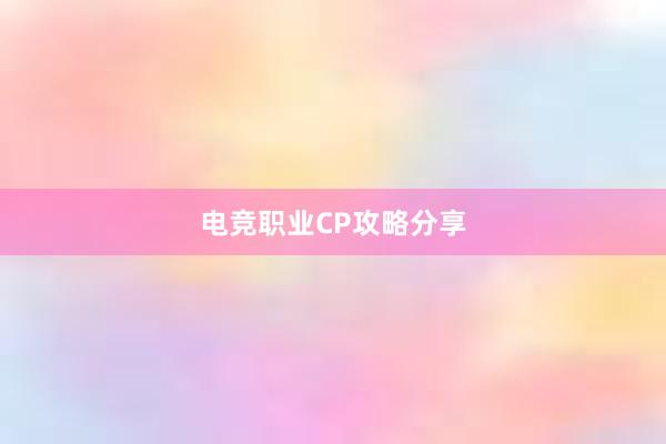 电竞职业CP攻略分享