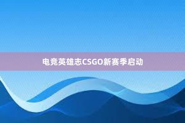 电竞英雄志CSGO新赛季启动