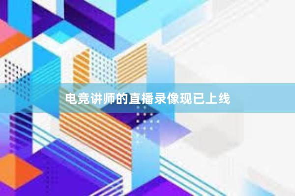 电竞讲师的直播录像现已上线