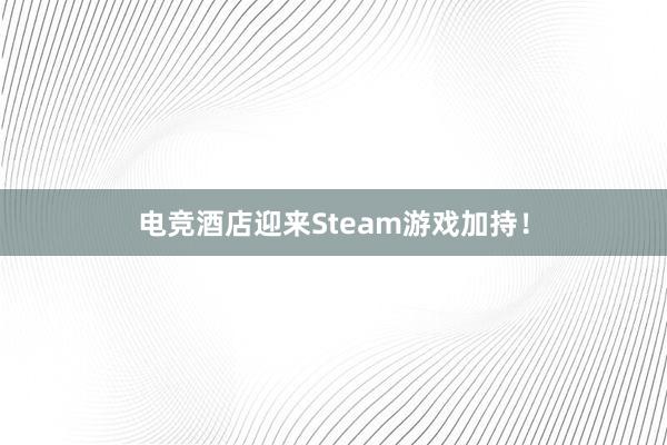 电竞酒店迎来Steam游戏加持！