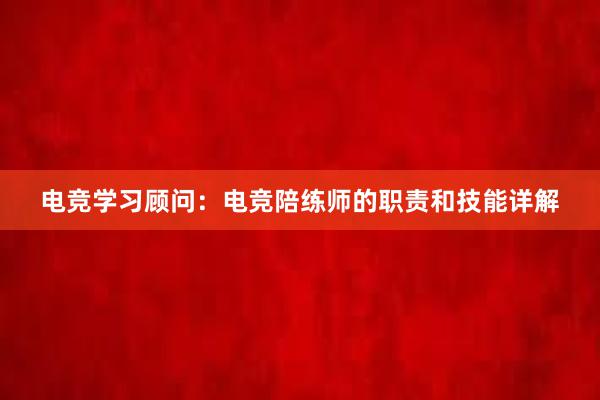 电竞学习顾问：电竞陪练师的职责和技能详解